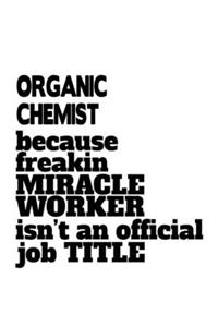 Organic Chemist Because Freakin Miracle Worker Is Not An Official Job Title