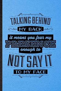 Talking Behind My Back Means You Fear My Presence Enough to Not Say It to My Face
