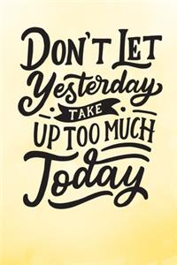 Don't Let Yesterday Take Up Too Much Today
