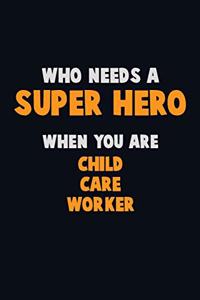 Who Need A SUPER HERO, When You Are Child Care Worker