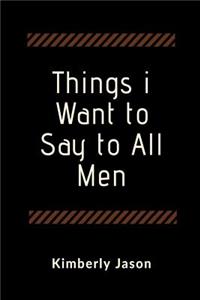Things I Want to Say to All Men