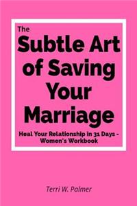The Subtle Art of Saving Your Marriage: Heal Your Relationship in 31 Days - Women's Workbook