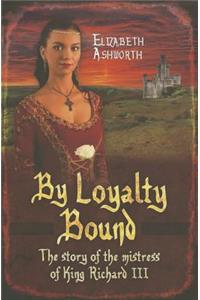 By Loyalty Bound: The Story of the Mistress of King Richard III