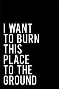 I Want to Burn This Place to the Ground