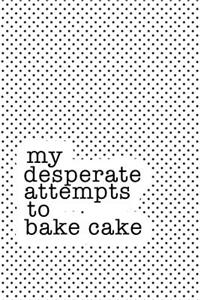 My Desperate Attempts to Bake Cake