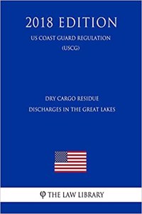Dry Cargo Residue Discharges in the Great Lakes (Us Coast Guard Regulation) (Uscg) (2018 Edition)