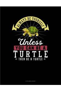 Always Be Yourself Unless You Can Be a Turtle Then Be a Turtle