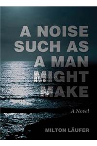 Noise Such as a Man Might Make: A Novel