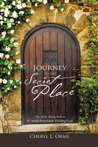 Journey to the Secret Place: My Story Along with a 6 - Week Devotional: Finding God