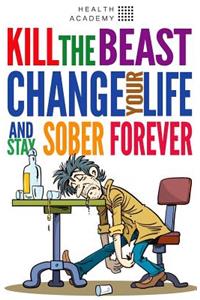 Kill the Beast, Change Your Life and Stay Sober Forever