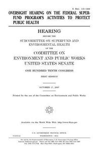 Oversight hearing on the federal Superfund Program's activities to protect public health