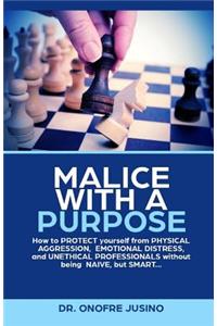 Malice with a Purpose: How to PROTECT yourself from PHYSICAL AGGRESSION, EMOTIONAL DISTRESS or UNETHICAL PROFESSIONAL without being NAIVE, but SMART..