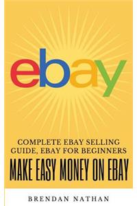 Make Easy Money on Ebay: Complete Ebay Selling Guide, Ebay for Beginners