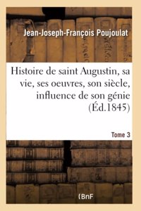 Histoire de Saint Augustin, Sa Vie, Ses Oeuvres, Son Siècle, Influence de Son Génie- Tome 3