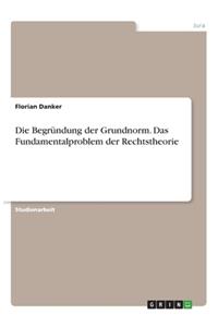 Die Begründung der Grundnorm. Das Fundamentalproblem der Rechtstheorie