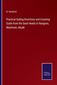 Practical Sailing Directions and Coasting Guide from the Sand Heads to Rangoon, Maulmain, Akyab