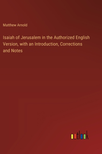 Isaiah of Jerusalem in the Authorized English Version, with an Introduction, Corrections and Notes