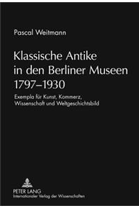 Klassische Antike in Den Berliner Museen 1797-1930