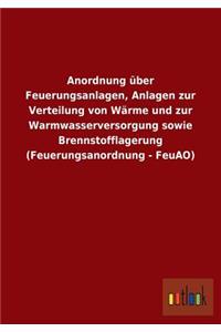 Anordnung über Feuerungsanlagen, Anlagen zur Verteilung von Wärme und zur Warmwasserversorgung sowie Brennstofflagerung (Feuerungsanordnung - FeuAO)
