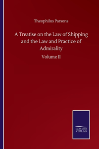 Treatise on the Law of Shipping and the Law and Practice of Admirality