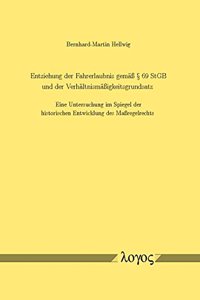 Entziehung Der Fahrerlaubnis Gemass 69 Stgb Und Der Verhaltnismassigkeitsgrundsatz. Eine Untersuchung Im Spiegel Der Historischen Entwicklung Des Massregelrechts