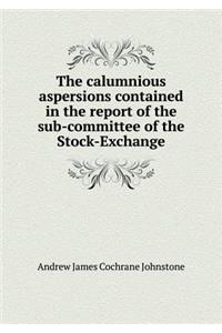 The Calumnious Aspersions Contained in the Report of the Sub-Committee of the Stock-Exchange