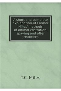 A Short and Complete Explanation of Farmer Miles' Methods of Animal Castration, Spaying and After Treatment