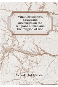 Vital Christianity. Essays and Discourses on the Religions of Man and the Religion of God