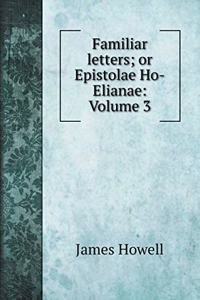 Familiar letters; or Epistolae Ho-Elianae