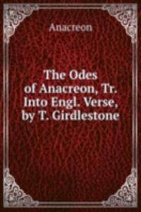 Odes of Anacreon, Tr. Into Engl. Verse, by T. Girdlestone