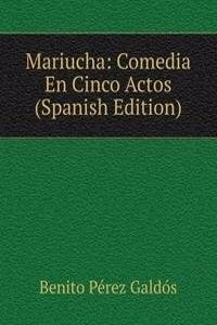Mariucha: Comedia En Cinco Actos (Spanish Edition)