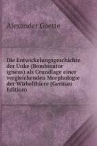 Die Entwickelungsgeschichte der Unke (Bombinator igneus) als Grundlage einer vergleichenden Morphologie der Wirbelthiere (German Edition)