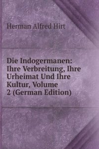 Die Indogermanen: Ihre Verbreitung, Ihre Urheimat Und Ihre Kultur, Volume 2 (German Edition)