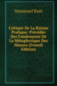 Critique De La Raison Pratique: Precedee Des Fondements De La Metaphysique Des Moeurs (French Edition)