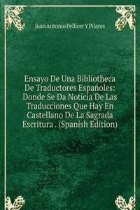 Ensayo De Una Bibliotheca De Traductores Espanoles: Donde Se Da Noticia De Las Traducciones Que Hay En Castellano De La Sagrada Escritura . (Spanish Edition)