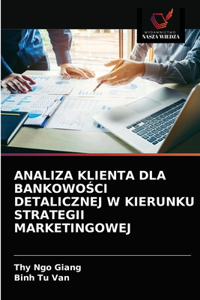 Analiza Klienta Dla Bankowo&#346;ci Detalicznej W Kierunku Strategii Marketingowej