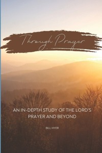 Through Prayer: An In-Depth Study of the Lord's Prayer and Beyond