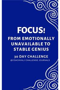 Focus! from Emotionally Unavailable to Stable Genius 30 Day Challenge