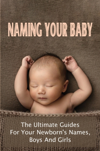 Naming Your Baby: The Ultimate Guides For Your Newborn's Names, Boys And Girls: Girl Baby Names