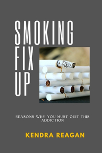 Smoking Fix Up; Reasons Why You Must Quit This Addiction.