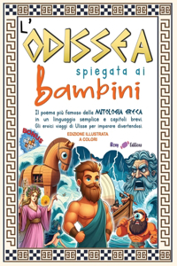 L'Odissea spiegata ai bambini: Il poema più famoso della mitologia greca in un linguaggio semplice e capitoli brevi. Gli eroici viaggi di Ulisse per imparare divertendosi. Edizion