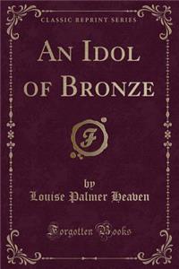 An Idol of Bronze (Classic Reprint)
