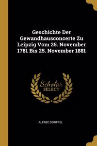 Geschichte Der Gewandhausconcerte Zu Leipzig Vom 25. November 1781 Bis 25. November 1881
