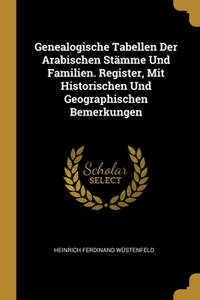 Genealogische Tabellen Der Arabischen Stämme Und Familien. Register, Mit Historischen Und Geographischen Bemerkungen