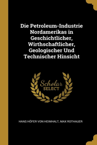 Petroleum-Industrie Nordamerikas in Geschichtlicher, Wirthschaftlicher, Geologischer Und Technischer Hinsicht