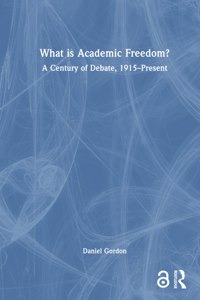 What is Academic Freedom?: A Century of Debate, 1915-Present