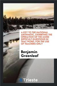 A Key to the National Arithmetic, Exhibiting the Operation of the More Difficult Questions in ...