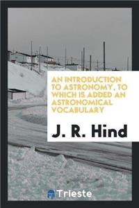 An Introduction to Astronomy, to Which Is Added an Astronomical Vocabulary