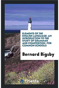 Elements of the English Language: An Introduction to the Study of Grammar and Composition. For Common Schools
