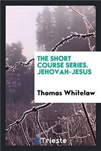 The Short Course Series. Jehovah-Jesus